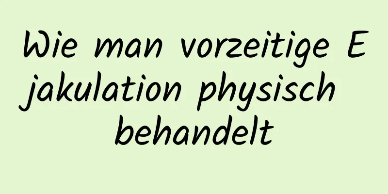 Wie man vorzeitige Ejakulation physisch behandelt