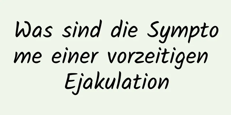 Was sind die Symptome einer vorzeitigen Ejakulation