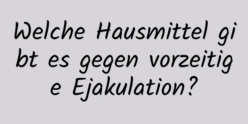 Welche Hausmittel gibt es gegen vorzeitige Ejakulation?