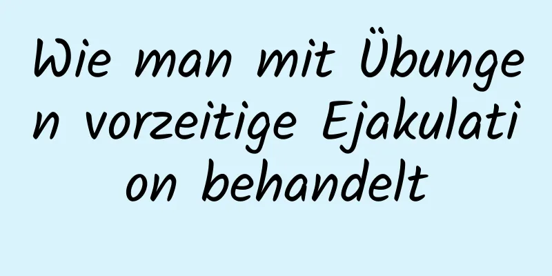 Wie man mit Übungen vorzeitige Ejakulation behandelt