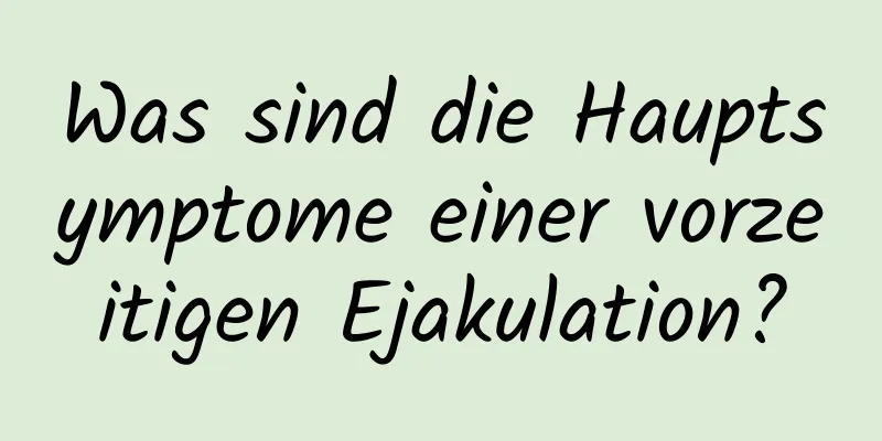 Was sind die Hauptsymptome einer vorzeitigen Ejakulation?