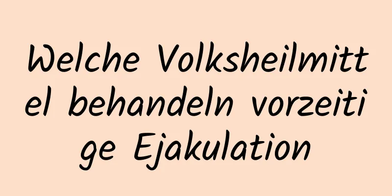 Welche Volksheilmittel behandeln vorzeitige Ejakulation