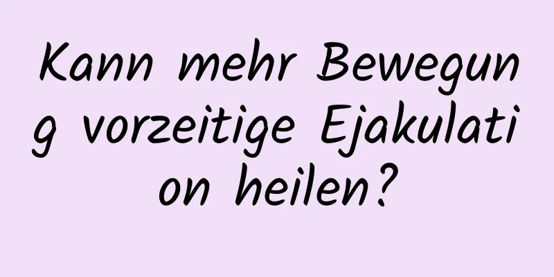 Kann mehr Bewegung vorzeitige Ejakulation heilen?