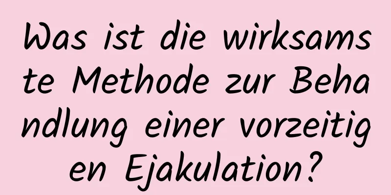 Was ist die wirksamste Methode zur Behandlung einer vorzeitigen Ejakulation?