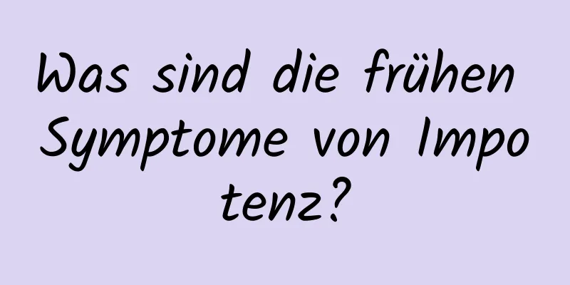 Was sind die frühen Symptome von Impotenz?