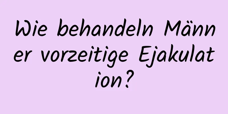 Wie behandeln Männer vorzeitige Ejakulation?