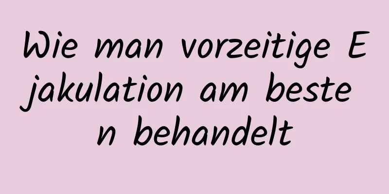 Wie man vorzeitige Ejakulation am besten behandelt