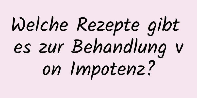 Welche Rezepte gibt es zur Behandlung von Impotenz?