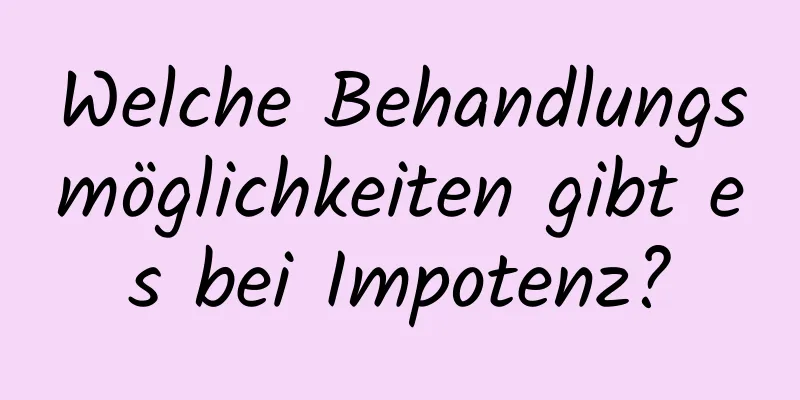 Welche Behandlungsmöglichkeiten gibt es bei Impotenz?