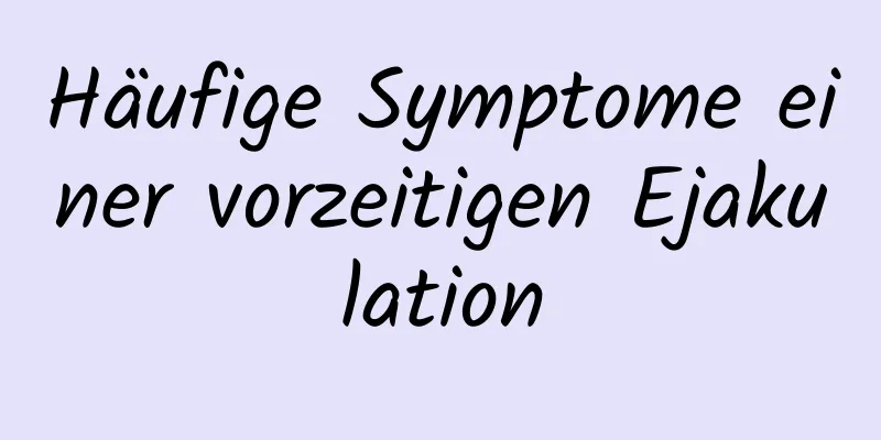 Häufige Symptome einer vorzeitigen Ejakulation