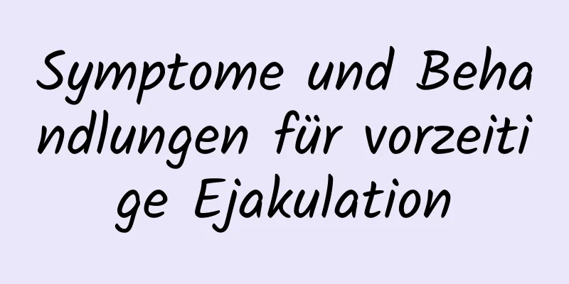 Symptome und Behandlungen für vorzeitige Ejakulation