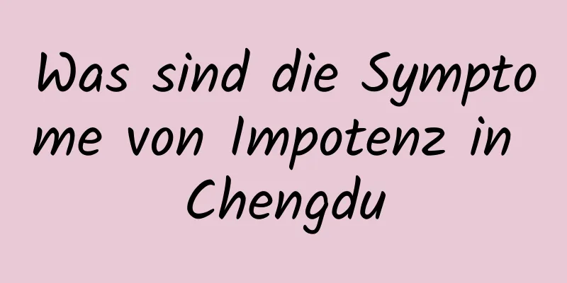 Was sind die Symptome von Impotenz in Chengdu