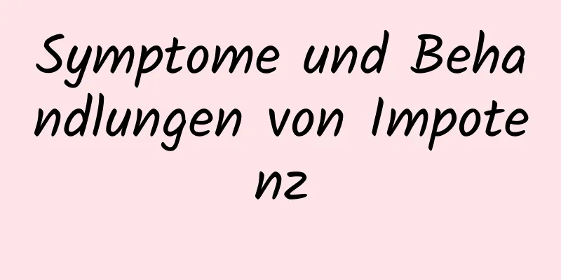 Symptome und Behandlungen von Impotenz