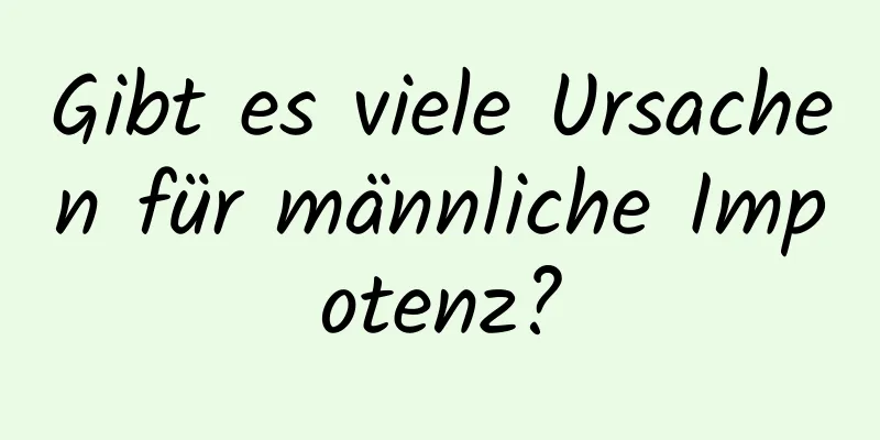 Gibt es viele Ursachen für männliche Impotenz?