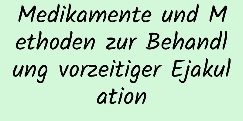 Medikamente und Methoden zur Behandlung vorzeitiger Ejakulation