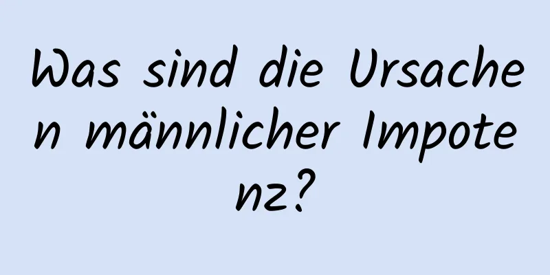 Was sind die Ursachen männlicher Impotenz?