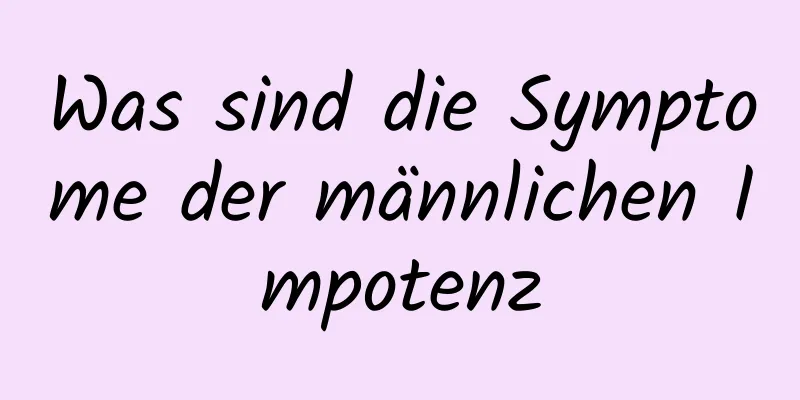 Was sind die Symptome der männlichen Impotenz