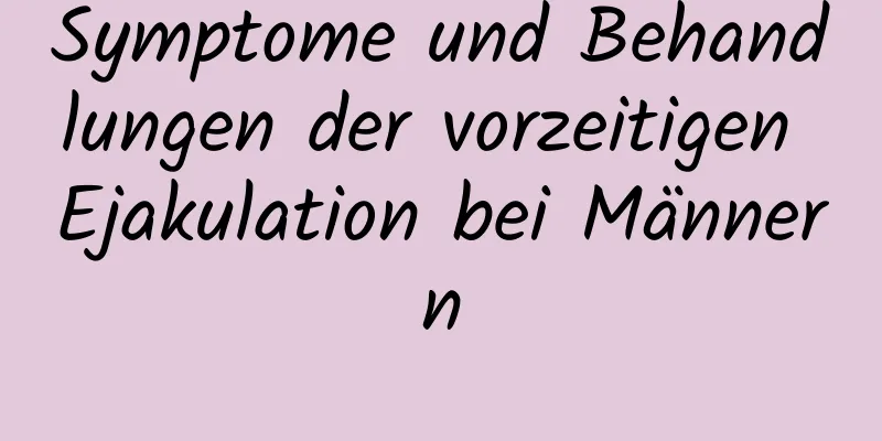 Symptome und Behandlungen der vorzeitigen Ejakulation bei Männern