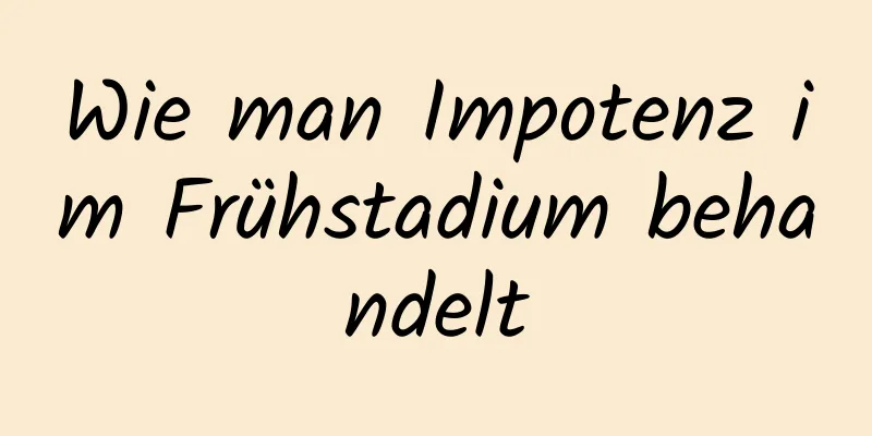 Wie man Impotenz im Frühstadium behandelt