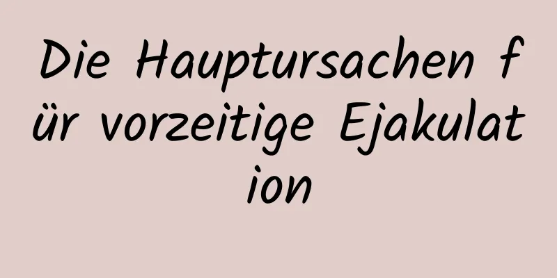 Die Hauptursachen für vorzeitige Ejakulation