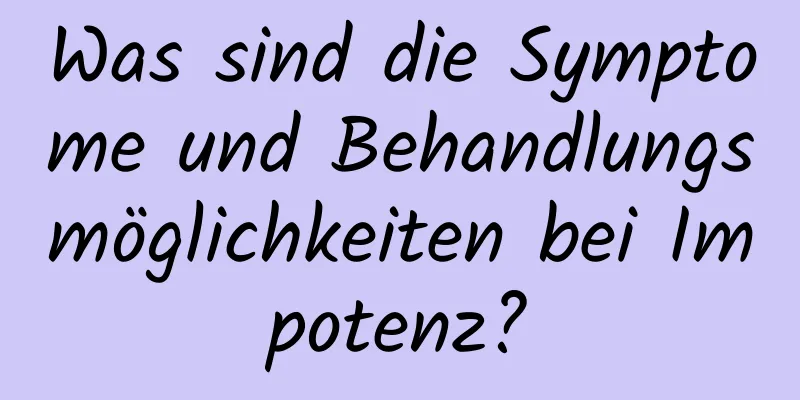 Was sind die Symptome und Behandlungsmöglichkeiten bei Impotenz?