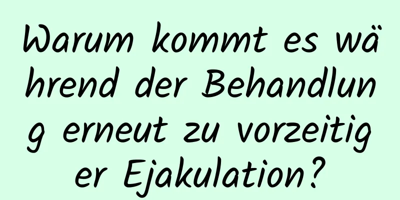 Warum kommt es während der Behandlung erneut zu vorzeitiger Ejakulation?