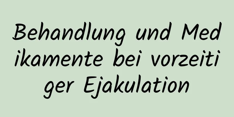 Behandlung und Medikamente bei vorzeitiger Ejakulation