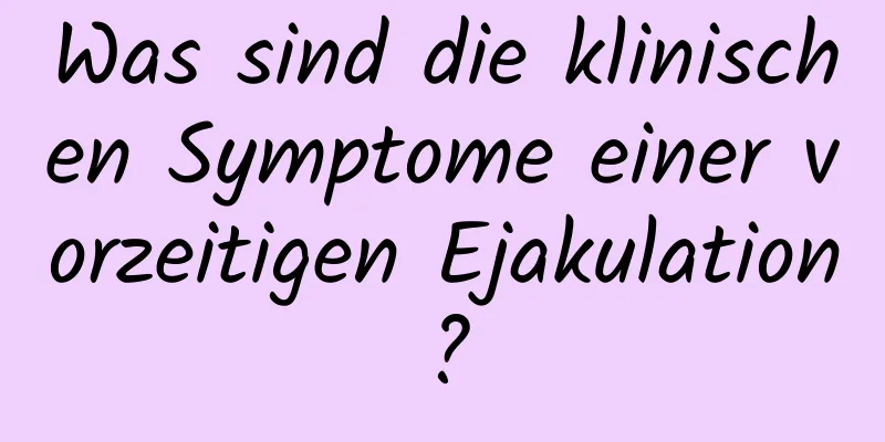 Was sind die klinischen Symptome einer vorzeitigen Ejakulation?