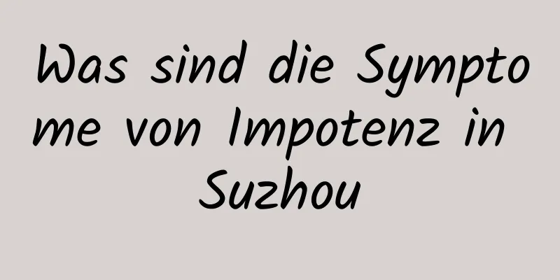 Was sind die Symptome von Impotenz in Suzhou