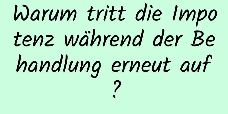 Warum tritt die Impotenz während der Behandlung erneut auf?