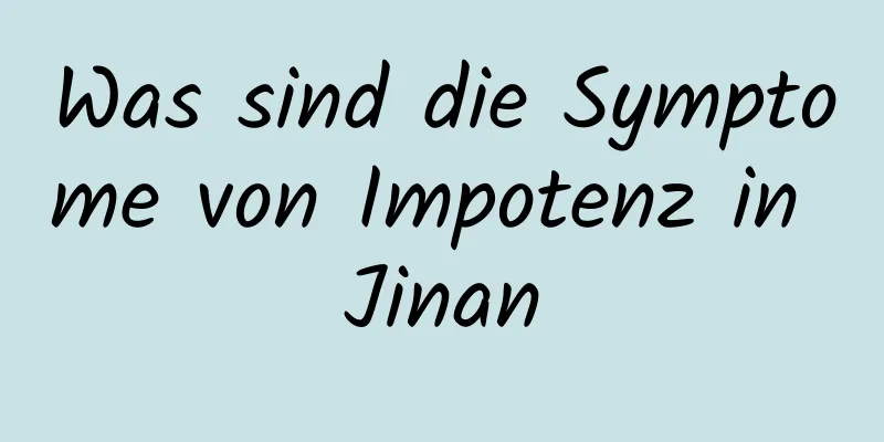 Was sind die Symptome von Impotenz in Jinan