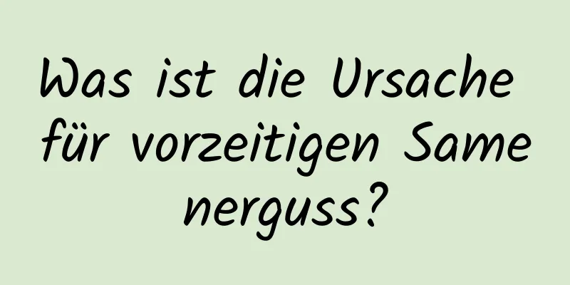 Was ist die Ursache für vorzeitigen Samenerguss?