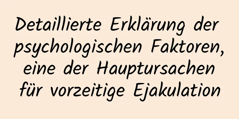 Detaillierte Erklärung der psychologischen Faktoren, eine der Hauptursachen für vorzeitige Ejakulation