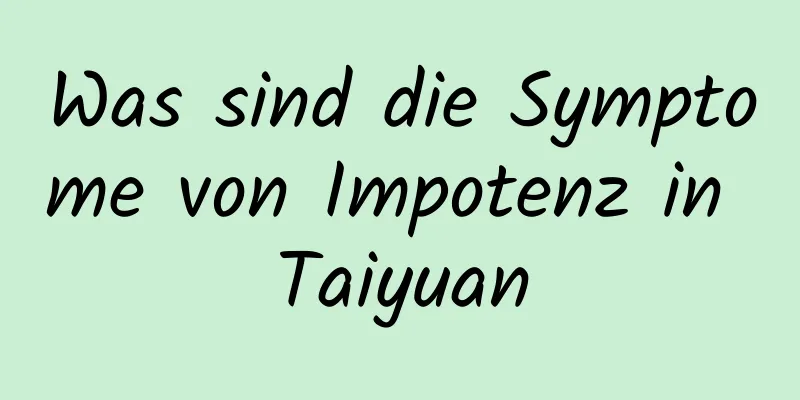 Was sind die Symptome von Impotenz in Taiyuan