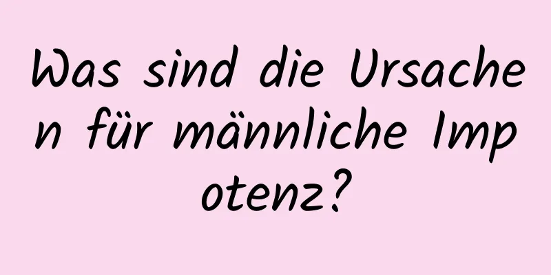 Was sind die Ursachen für männliche Impotenz?