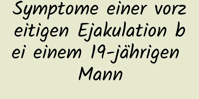 Symptome einer vorzeitigen Ejakulation bei einem 19-jährigen Mann