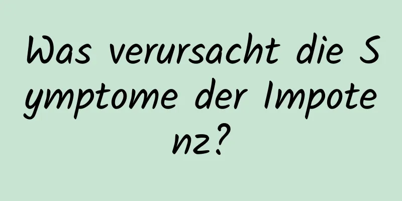 Was verursacht die Symptome der Impotenz?