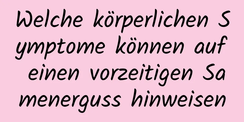 Welche körperlichen Symptome können auf einen vorzeitigen Samenerguss hinweisen