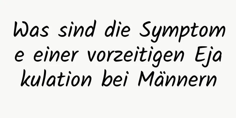 Was sind die Symptome einer vorzeitigen Ejakulation bei Männern