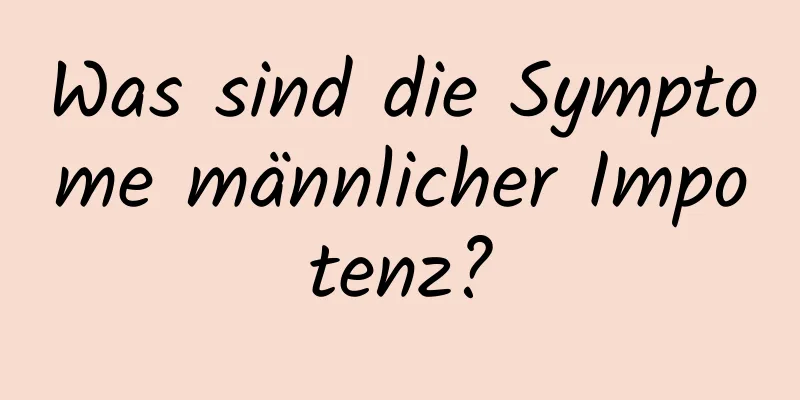 Was sind die Symptome männlicher Impotenz?