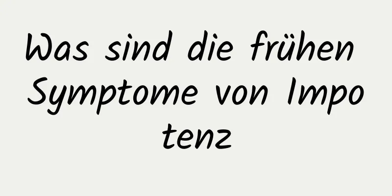 Was sind die frühen Symptome von Impotenz