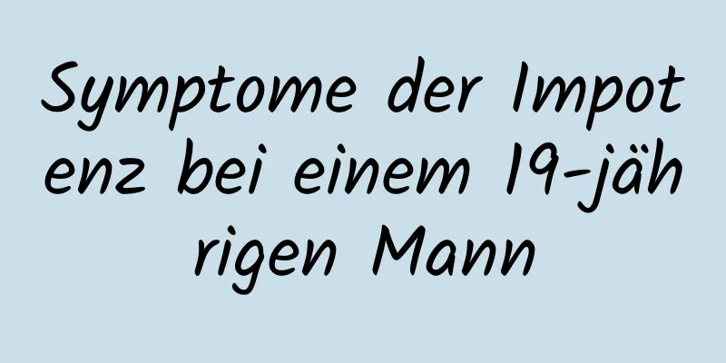 Symptome der Impotenz bei einem 19-jährigen Mann