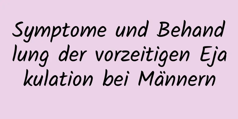 Symptome und Behandlung der vorzeitigen Ejakulation bei Männern