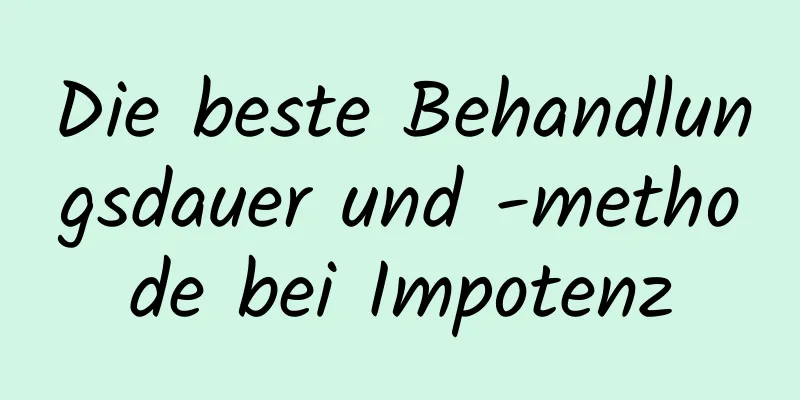 Die beste Behandlungsdauer und -methode bei Impotenz