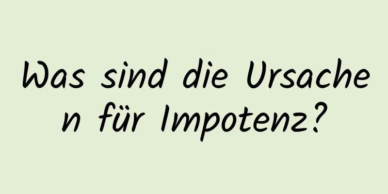 Was sind die Ursachen für Impotenz?