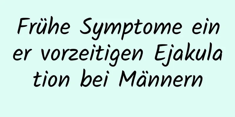 Frühe Symptome einer vorzeitigen Ejakulation bei Männern