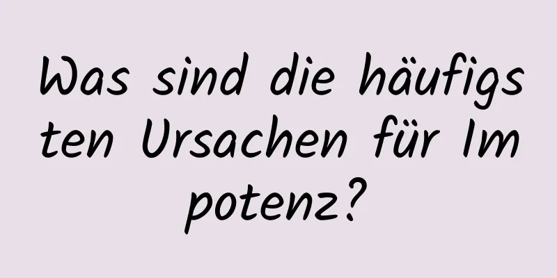 Was sind die häufigsten Ursachen für Impotenz?