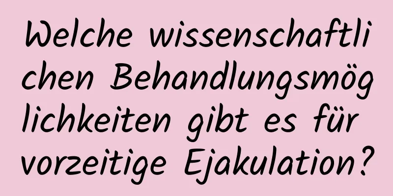 Welche wissenschaftlichen Behandlungsmöglichkeiten gibt es für vorzeitige Ejakulation?