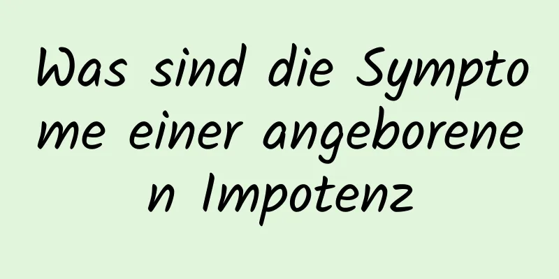 Was sind die Symptome einer angeborenen Impotenz