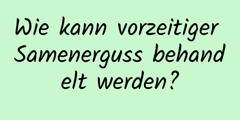 Wie kann vorzeitiger Samenerguss behandelt werden?